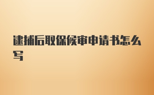 逮捕后取保候审申请书怎么写