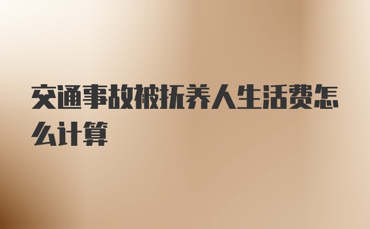 交通事故被抚养人生活费怎么计算