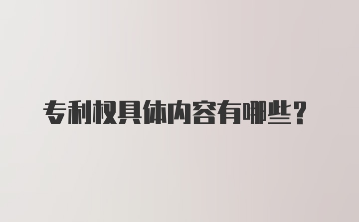 专利权具体内容有哪些？