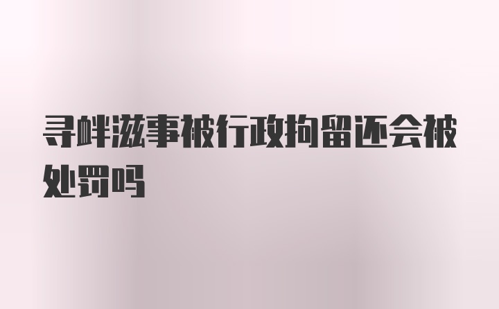 寻衅滋事被行政拘留还会被处罚吗