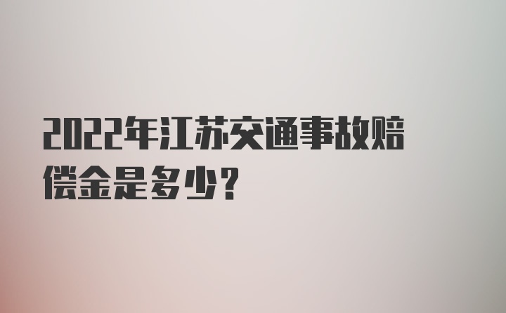 2022年江苏交通事故赔偿金是多少?