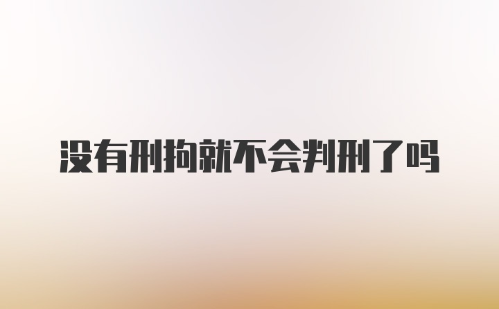 没有刑拘就不会判刑了吗