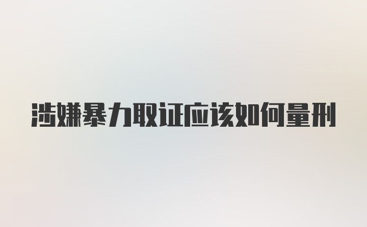 涉嫌暴力取证应该如何量刑