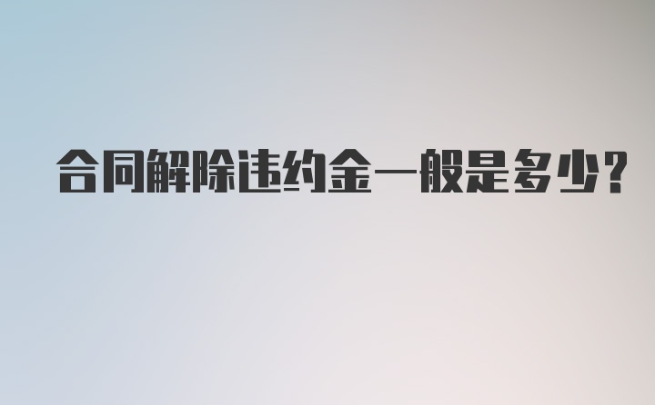 合同解除违约金一般是多少？