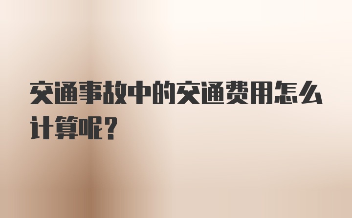 交通事故中的交通费用怎么计算呢？