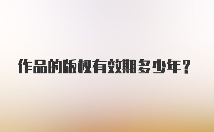 作品的版权有效期多少年？