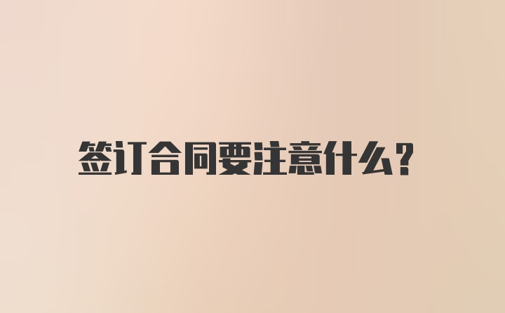 签订合同要注意什么？