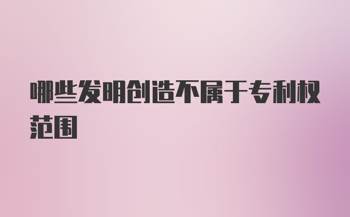 哪些发明创造不属于专利权范围