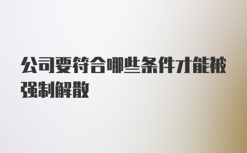 公司要符合哪些条件才能被强制解散