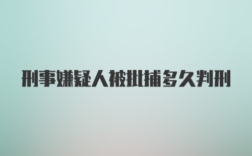 刑事嫌疑人被批捕多久判刑