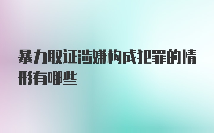 暴力取证涉嫌构成犯罪的情形有哪些