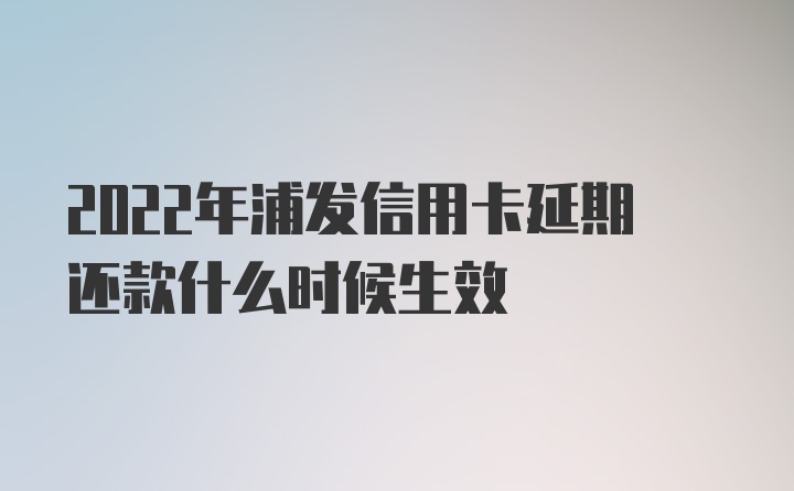 2022年浦发信用卡延期还款什么时候生效