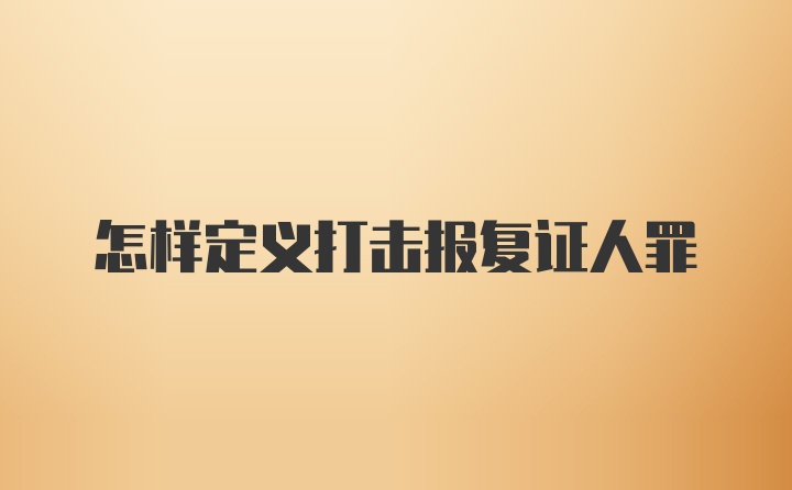 怎样定义打击报复证人罪