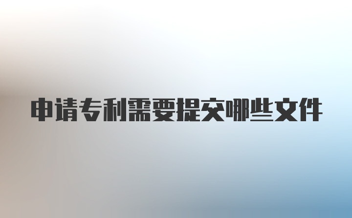 申请专利需要提交哪些文件