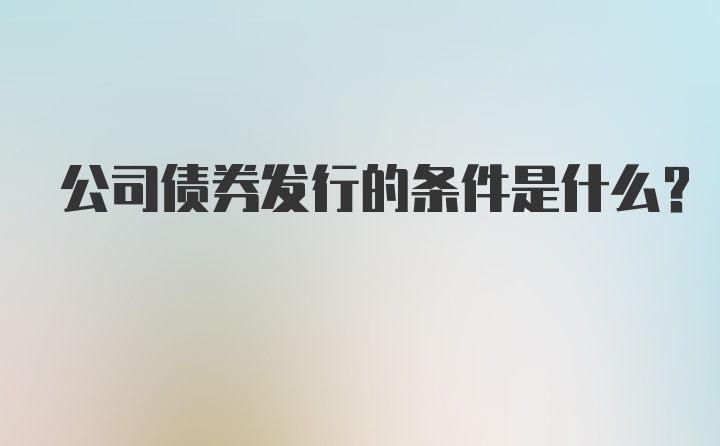 公司债券发行的条件是什么？