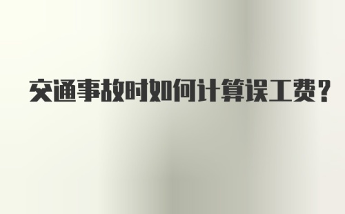 交通事故时如何计算误工费?