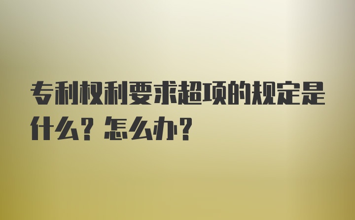 专利权利要求超项的规定是什么？怎么办？