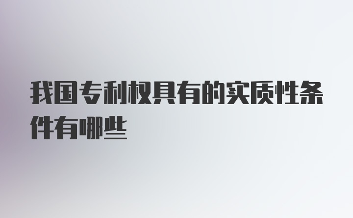 我国专利权具有的实质性条件有哪些