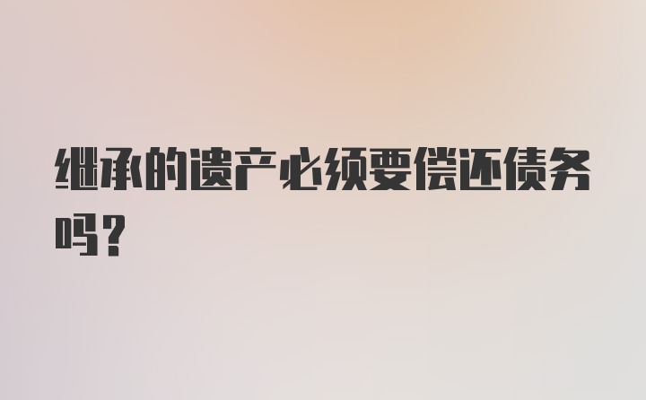 继承的遗产必须要偿还债务吗?