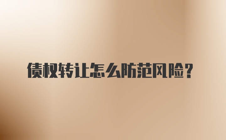债权转让怎么防范风险？