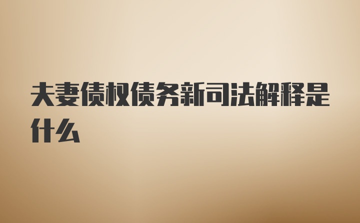 夫妻债权债务新司法解释是什么