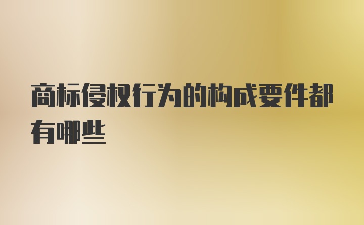 商标侵权行为的构成要件都有哪些