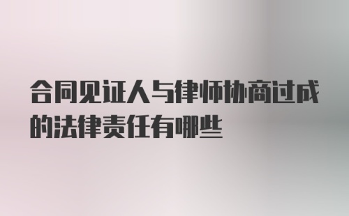 合同见证人与律师协商过成的法律责任有哪些