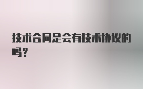 技术合同是会有技术协议的吗？