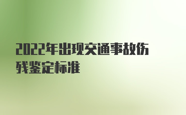 2022年出现交通事故伤残鉴定标准