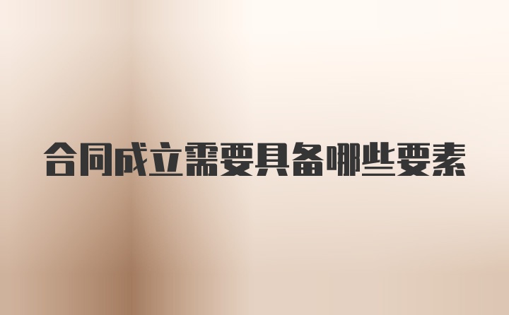 合同成立需要具备哪些要素