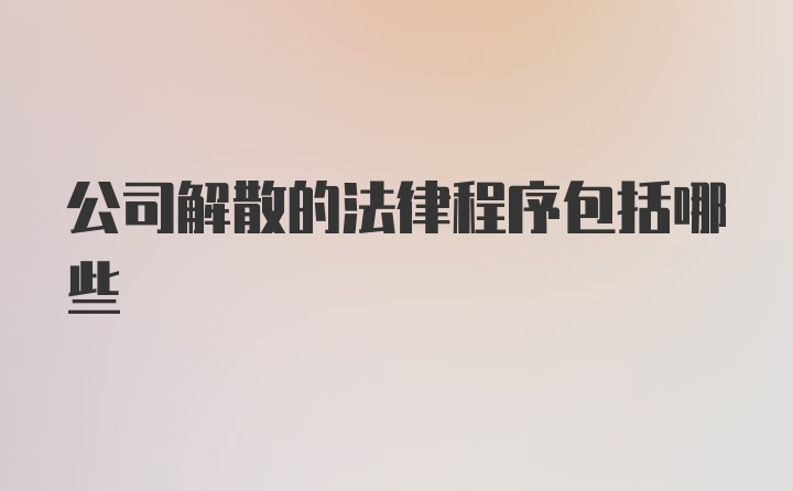 公司解散的法律程序包括哪些