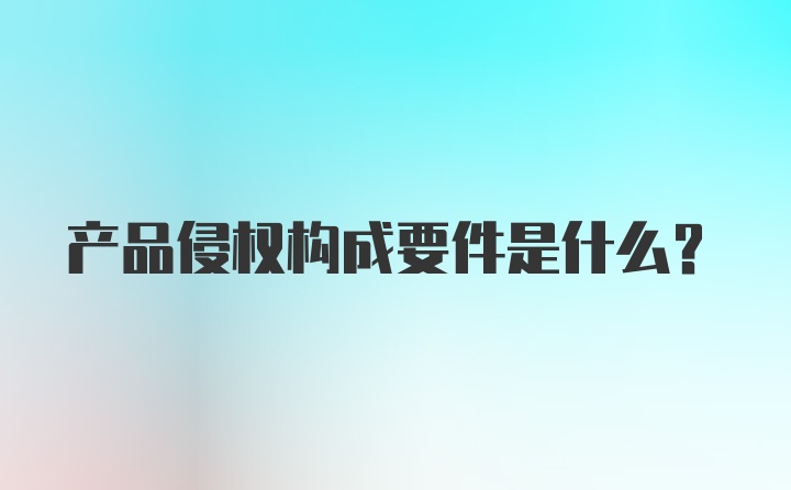 产品侵权构成要件是什么?