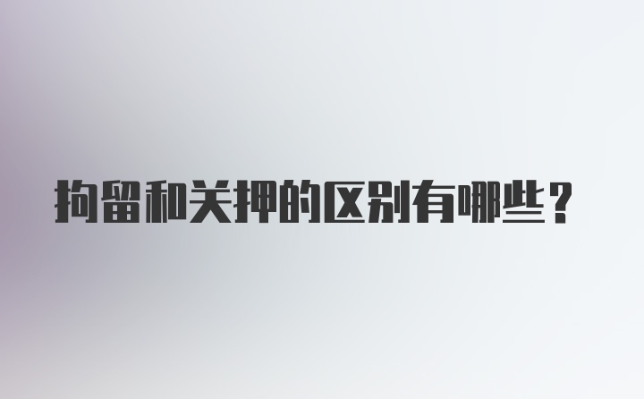 拘留和关押的区别有哪些？