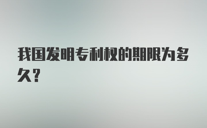 我国发明专利权的期限为多久？