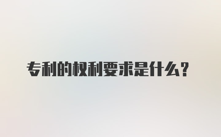 专利的权利要求是什么?