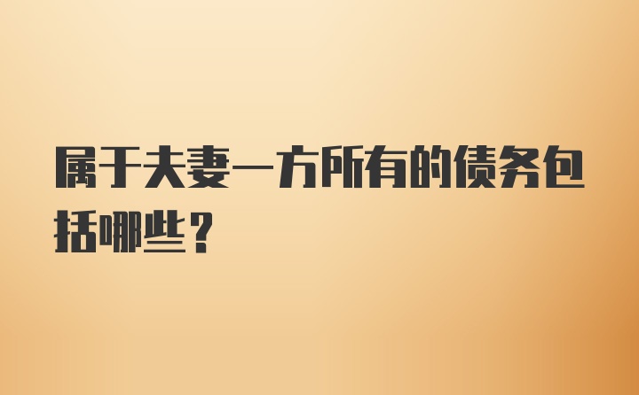 属于夫妻一方所有的债务包括哪些？
