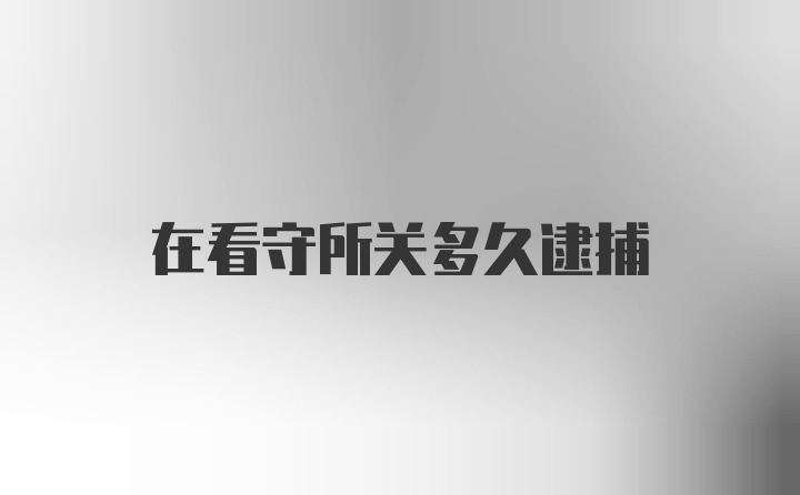 在看守所关多久逮捕