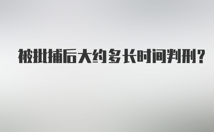 被批捕后大约多长时间判刑？