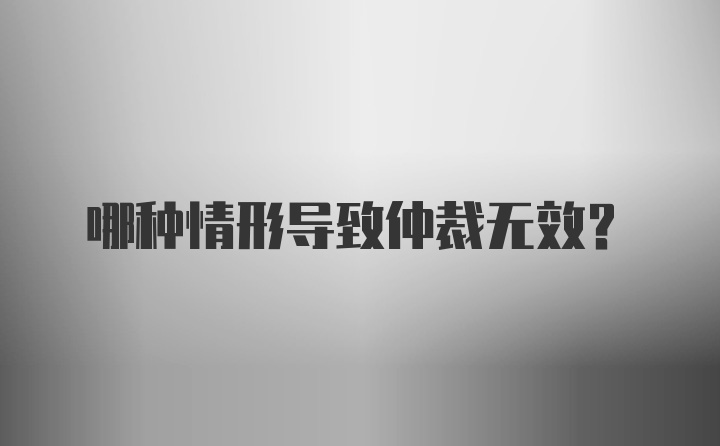 哪种情形导致仲裁无效？