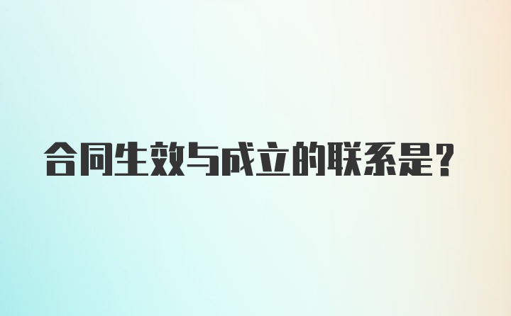 合同生效与成立的联系是？