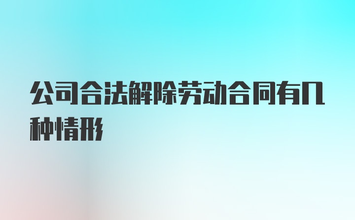 公司合法解除劳动合同有几种情形