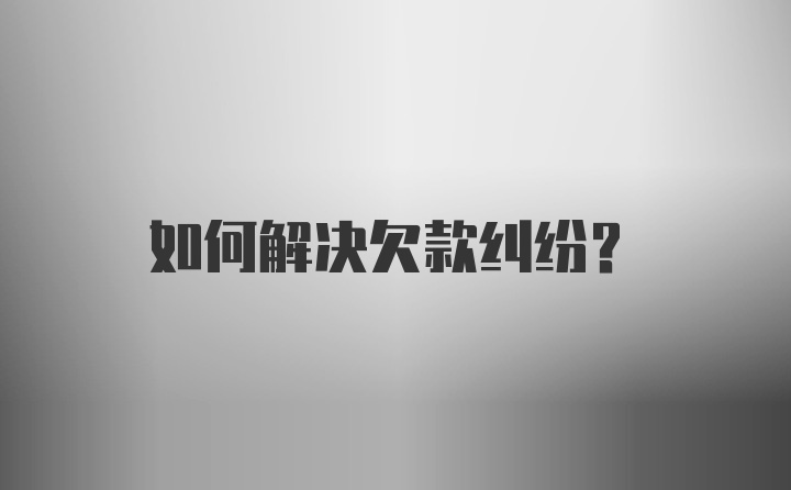 如何解决欠款纠纷？