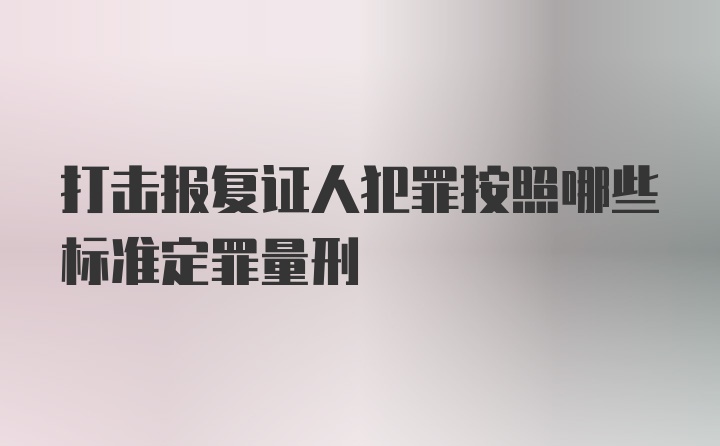 打击报复证人犯罪按照哪些标准定罪量刑