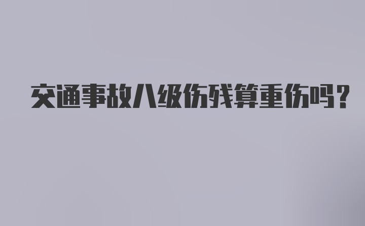 交通事故八级伤残算重伤吗?