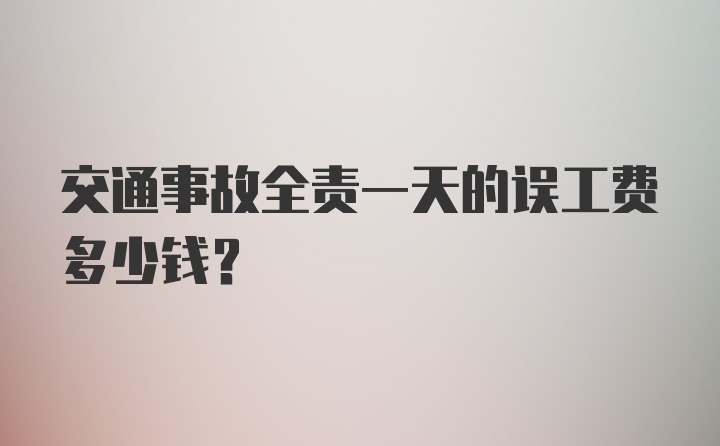 交通事故全责一天的误工费多少钱？