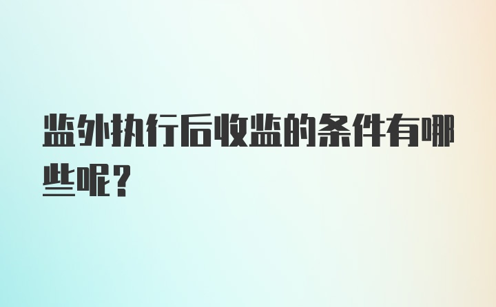 监外执行后收监的条件有哪些呢?