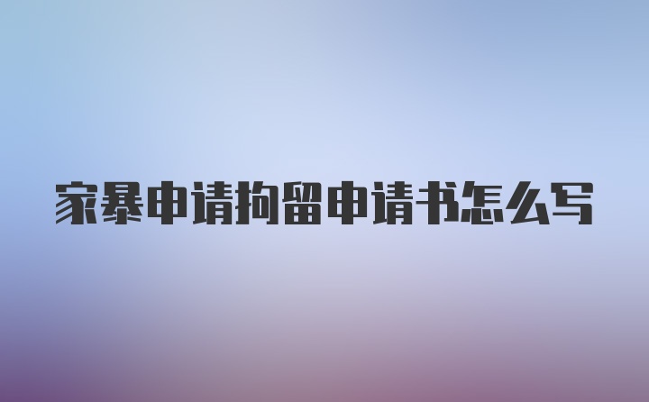 家暴申请拘留申请书怎么写