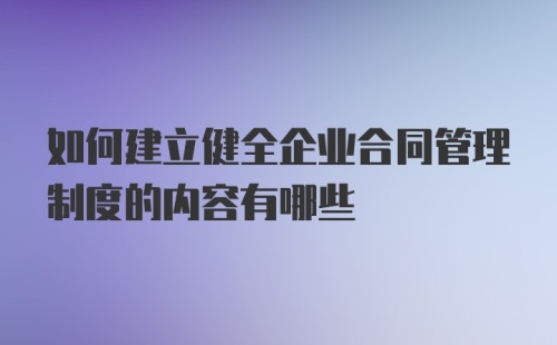 如何建立健全企业合同管理制度的内容有哪些