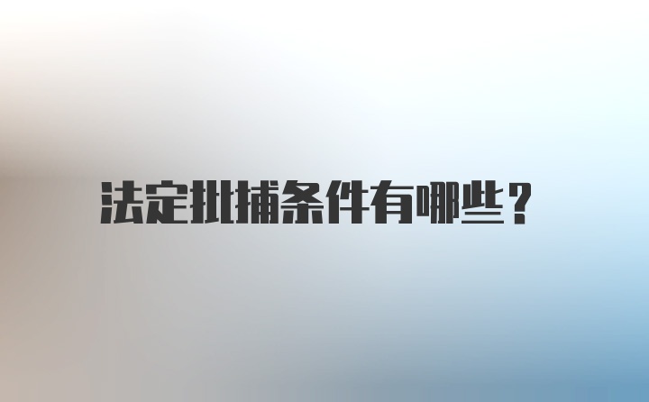 法定批捕条件有哪些？