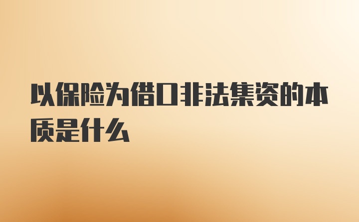 以保险为借口非法集资的本质是什么